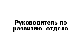 Руководитель по развитию  отдела